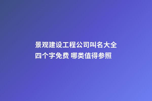 景观建设工程公司叫名大全四个字免费 哪类值得参照-第1张-公司起名-玄机派